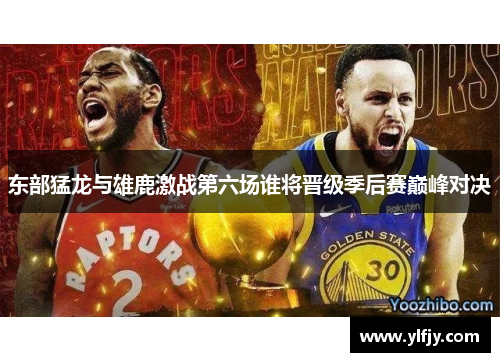东部猛龙与雄鹿激战第六场谁将晋级季后赛巅峰对决