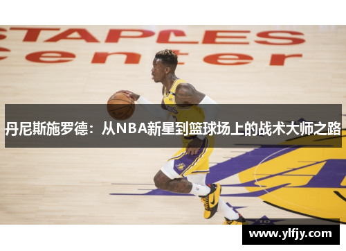 丹尼斯施罗德：从NBA新星到篮球场上的战术大师之路
