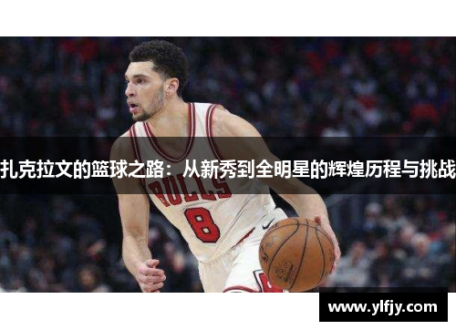 扎克拉文的篮球之路：从新秀到全明星的辉煌历程与挑战