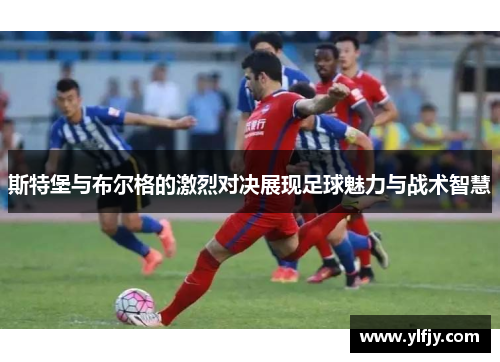 斯特堡与布尔格的激烈对决展现足球魅力与战术智慧
