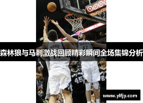 森林狼与马刺激战回顾精彩瞬间全场集锦分析