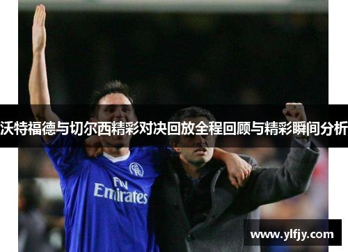 沃特福德与切尔西精彩对决回放全程回顾与精彩瞬间分析