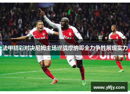 法甲精彩对决尼姆主场迎战摩纳哥全力争胜展现实力